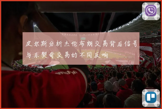 皮尔斯分析杰伦布朗交易背后信号与东契奇交易的不同反响