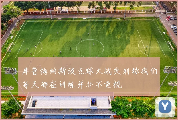 库普梅纳斯谈点球大战失利称我们每天都在训练并非不重视