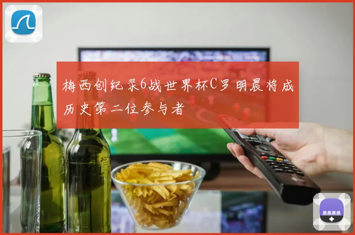 梅西创纪录6战世界杯C罗明晨将成历史第二位参与者