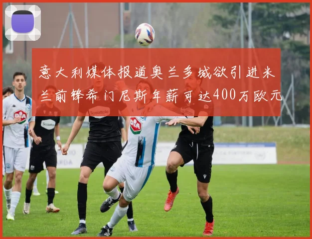 意大利媒体报道奥兰多城欲引进米兰前锋希门尼斯年薪可达400万欧元
